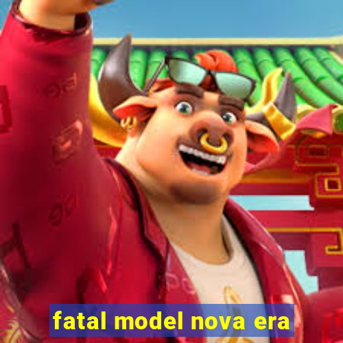 fatal model nova era